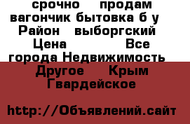 срочно!!! продам вагончик-бытовка б/у. › Район ­ выборгский › Цена ­ 60 000 - Все города Недвижимость » Другое   . Крым,Гвардейское